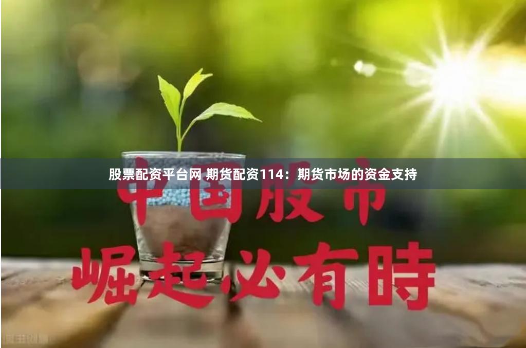 股票配资平台网 期货配资114：期货市场的资金支持