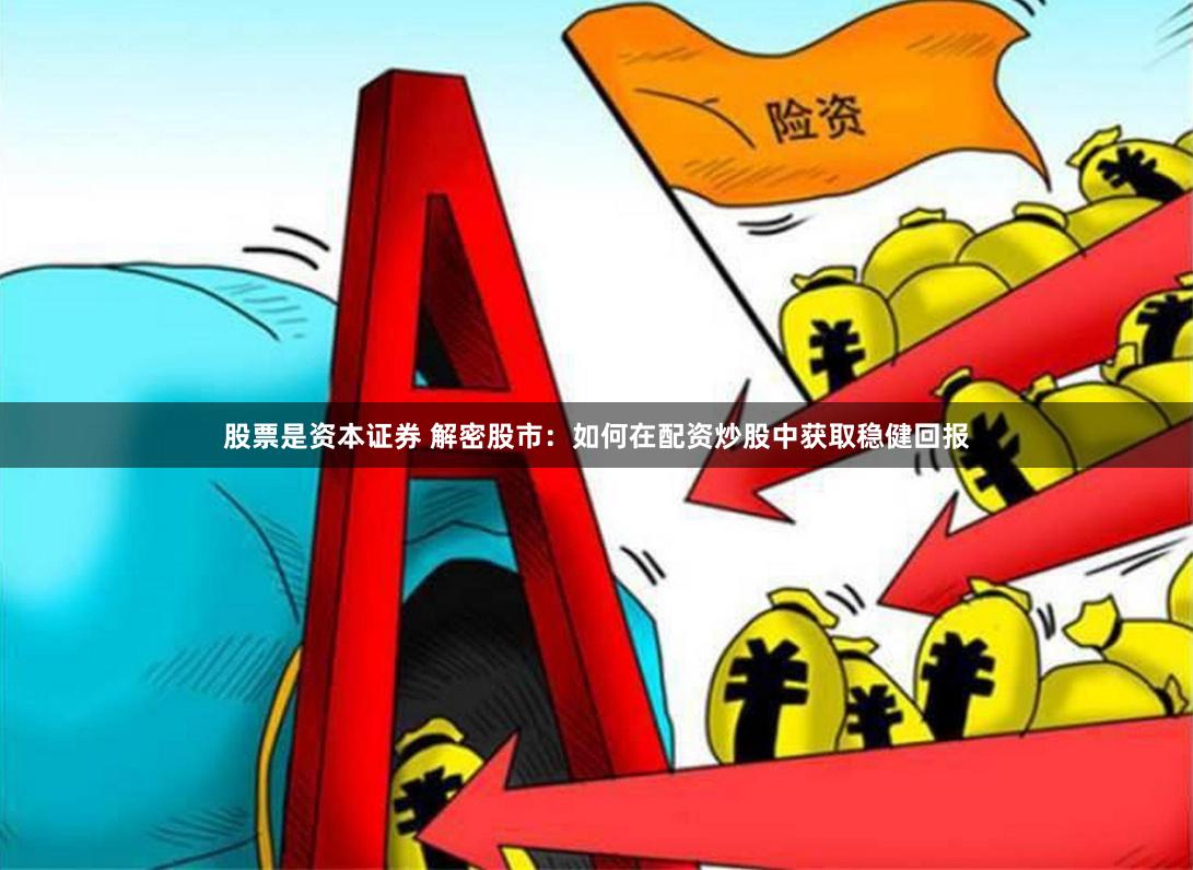 股票是资本证券 解密股市：如何在配资炒股中获取稳健回报