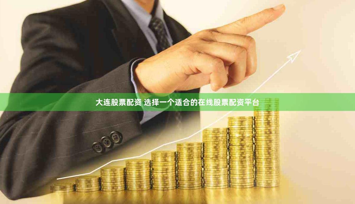大连股票配资 选择一个适合的在线股票配资平台