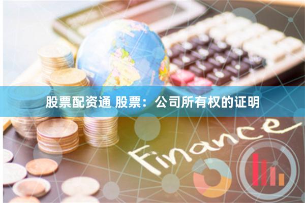 股票配资通 股票：公司所有权的证明