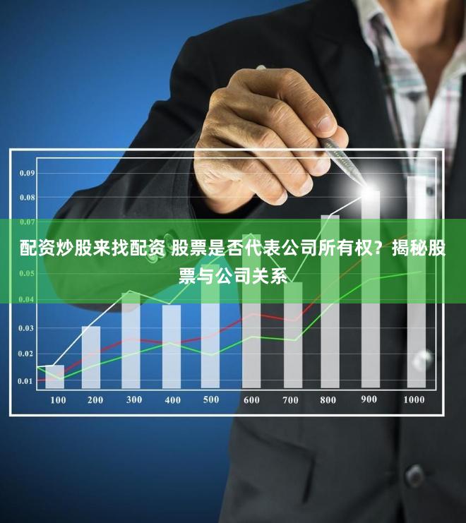 配资炒股来找配资 股票是否代表公司所有权？揭秘股票与公司关系