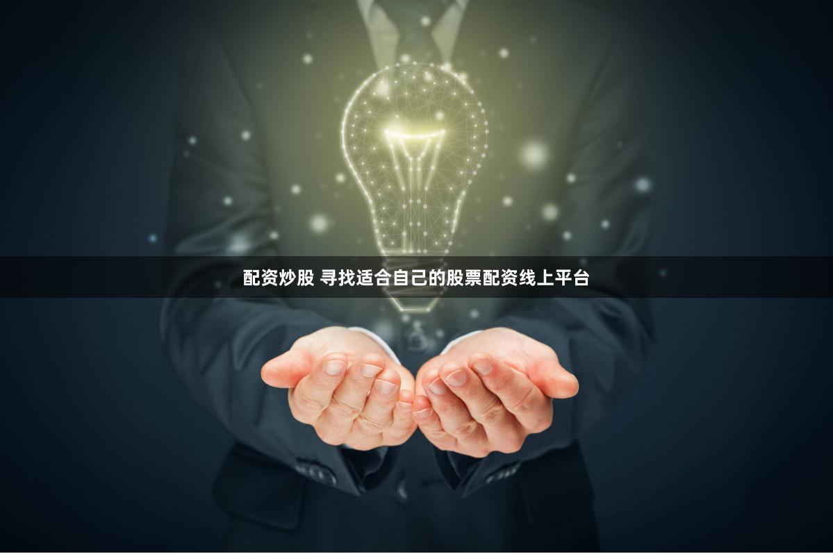 配资炒股 寻找适合自己的股票配资线上平台