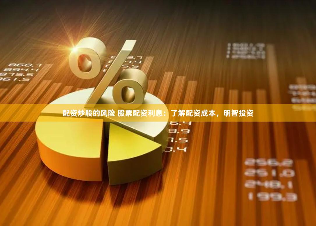 配资炒股的风险 股票配资利息：了解配资成本，明智投资