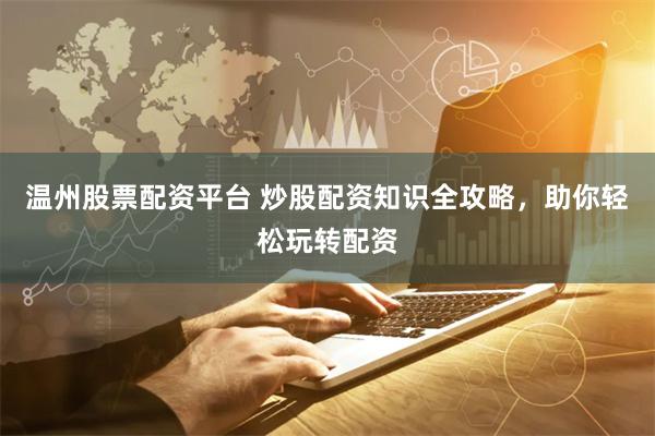 温州股票配资平台 炒股配资知识全攻略，助你轻松玩转配资