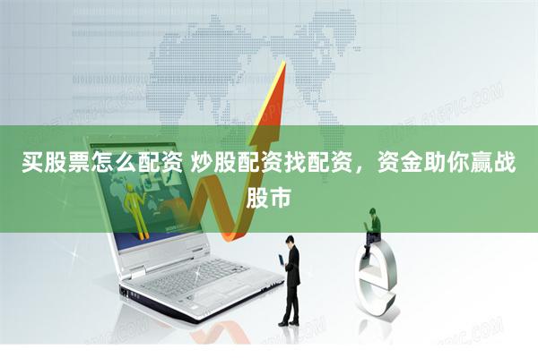买股票怎么配资 炒股配资找配资，资金助你赢战股市