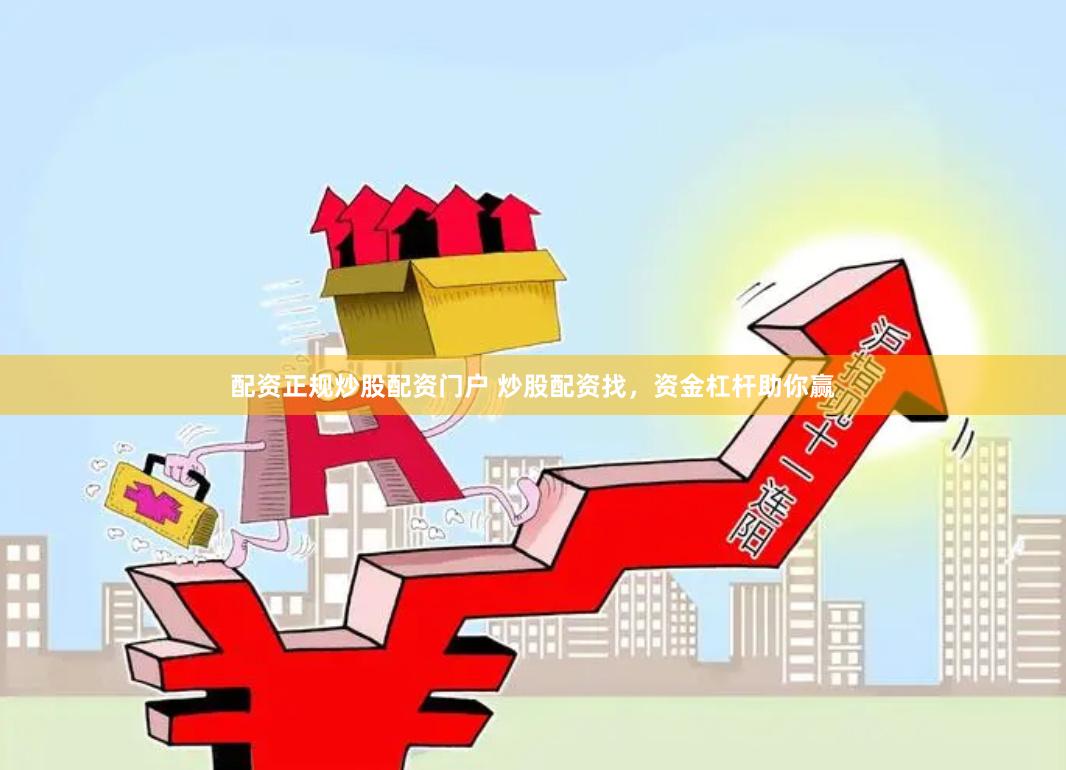 配资正规炒股配资门户 炒股配资找，资金杠杆助你赢