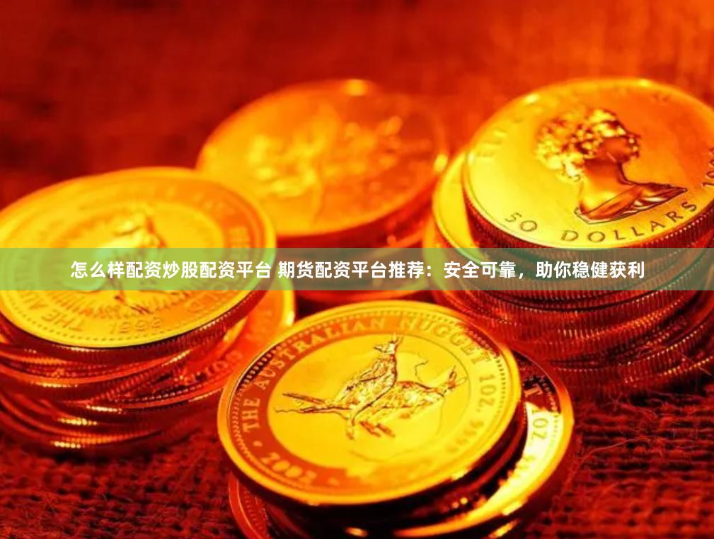 怎么样配资炒股配资平台 期货配资平台推荐：安全可靠，助你稳健获利