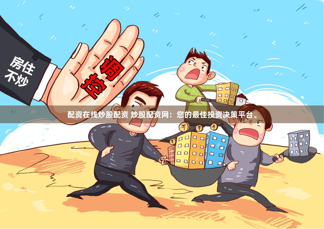 配资在线炒股配资 炒股配资网：您的最佳投资决策平台。