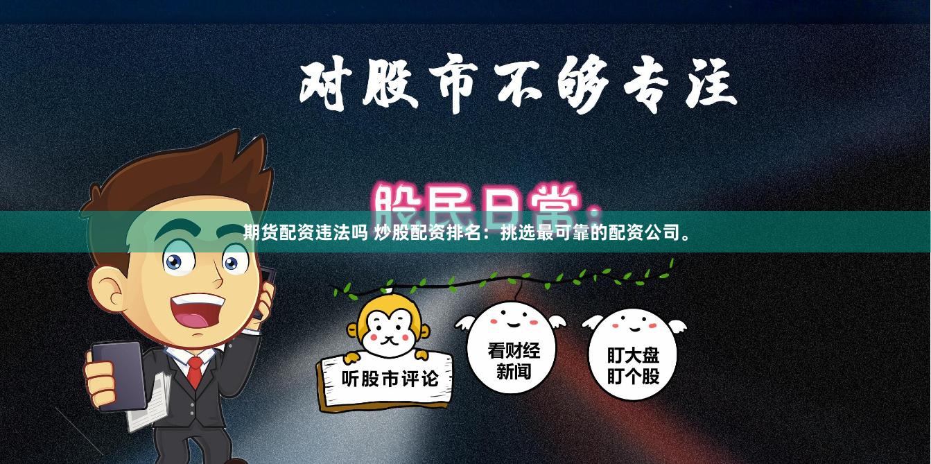 期货配资违法吗 炒股配资排名：挑选最可靠的配资公司。