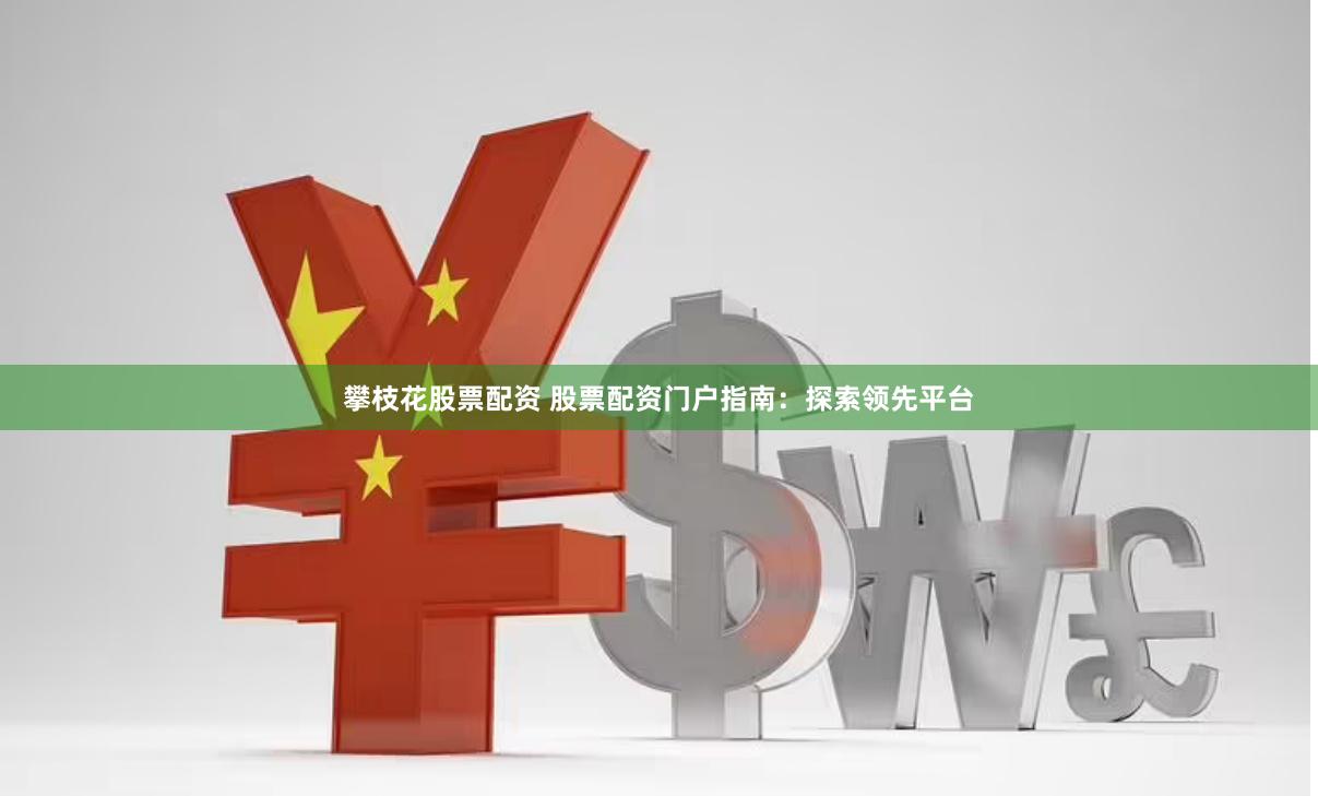 攀枝花股票配资 股票配资门户指南：探索领先平台
