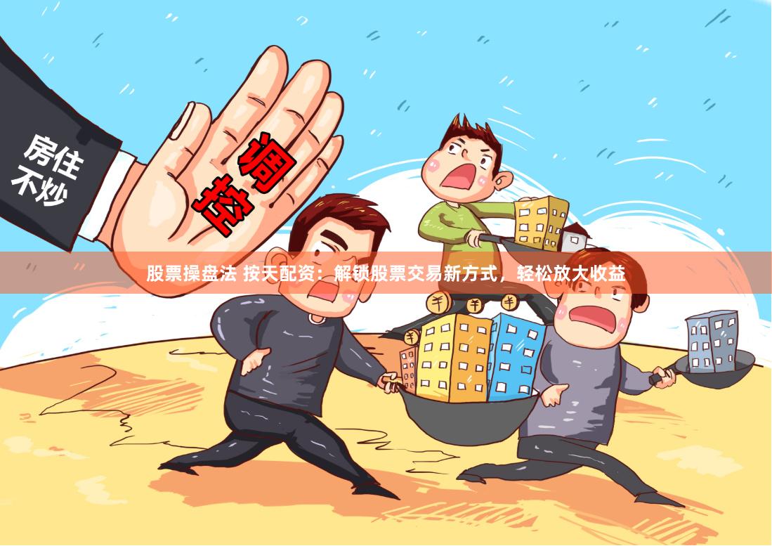 股票操盘法 按天配资：解锁股票交易新方式，轻松放大收益