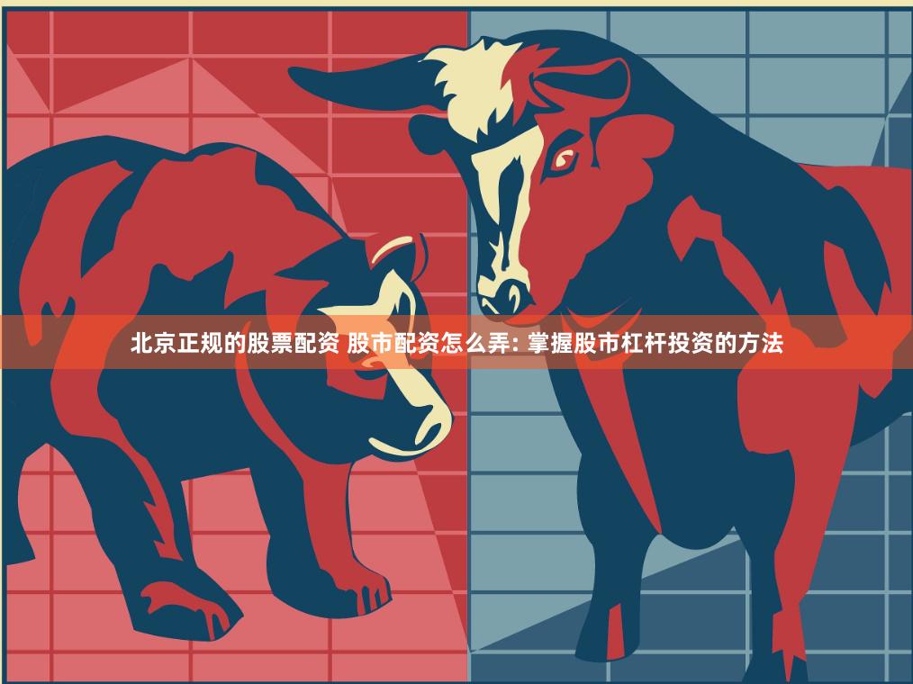北京正规的股票配资 股市配资怎么弄: 掌握股市杠杆投资的方法