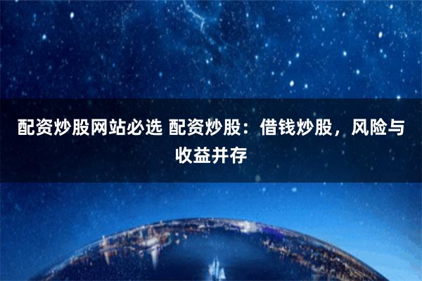配资炒股网站必选 配资炒股：借钱炒股，风险与收益并存