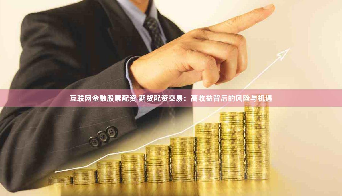 互联网金融股票配资 期货配资交易：高收益背后的风险与机遇