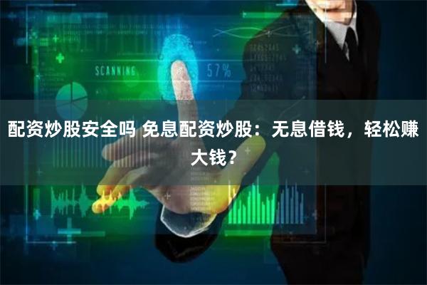 配资炒股安全吗 免息配资炒股：无息借钱，轻松赚大钱？