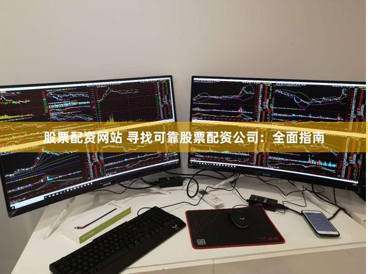 股票配资网站 寻找可靠股票配资公司：全面指南