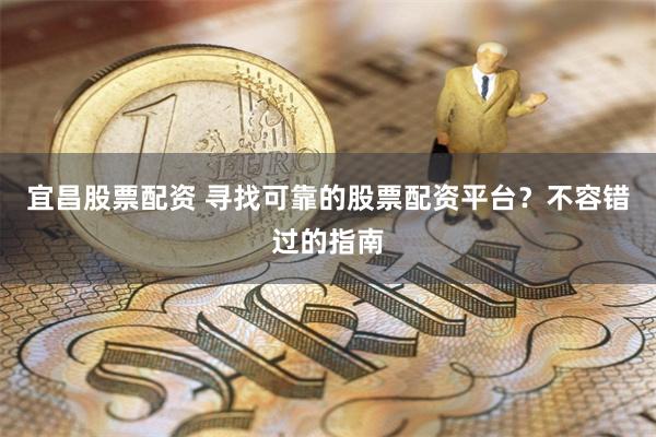 宜昌股票配资 寻找可靠的股票配资平台？不容错过的指南