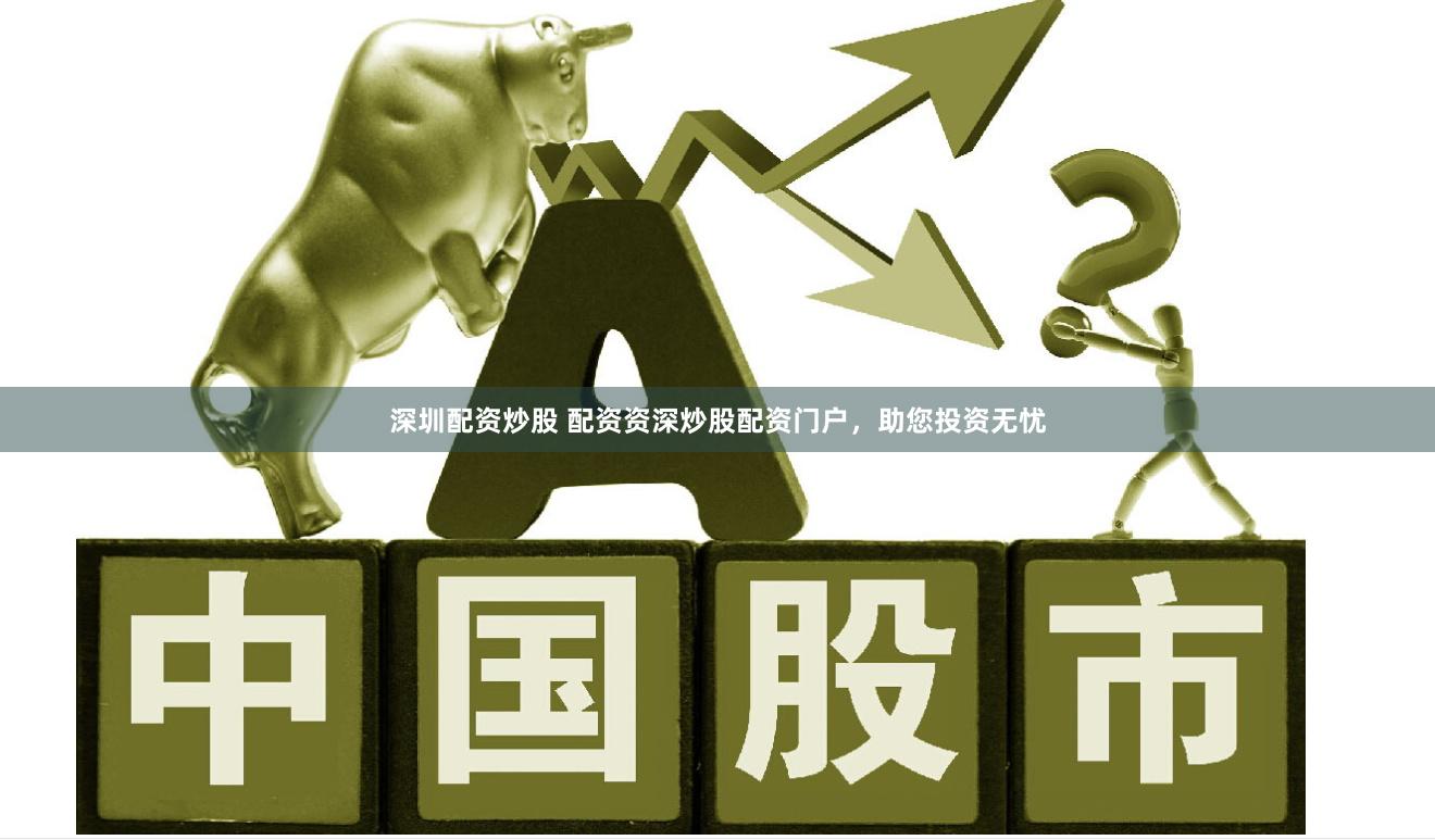 深圳配资炒股 配资资深炒股配资门户，助您投资无忧