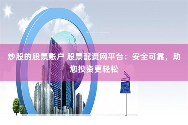 炒股的股票账户 股票配资网平台：安全可靠，助您投资更轻松