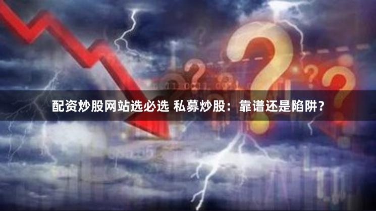 配资炒股网站选必选 私募炒股：靠谱还是陷阱？