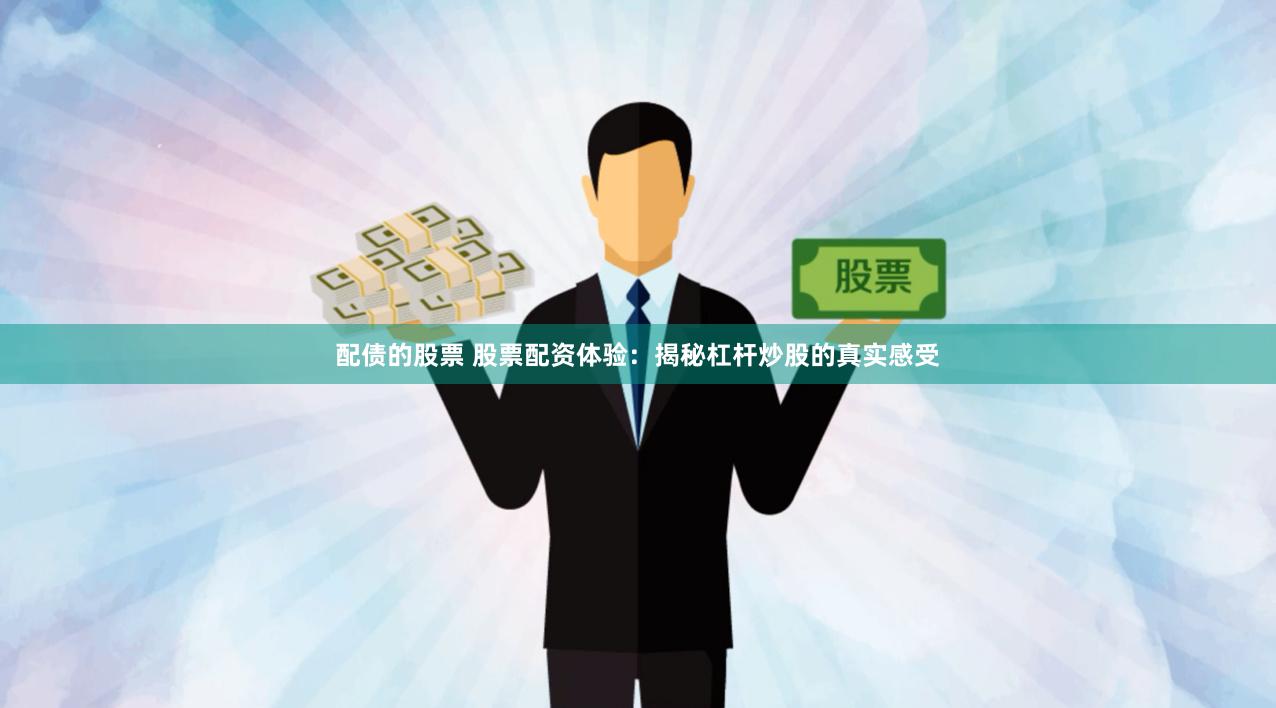 配债的股票 股票配资体验：揭秘杠杆炒股的真实感受
