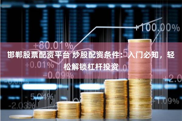 邯郸股票配资平台 炒股配资条件：入门必知，轻松解锁杠杆投资