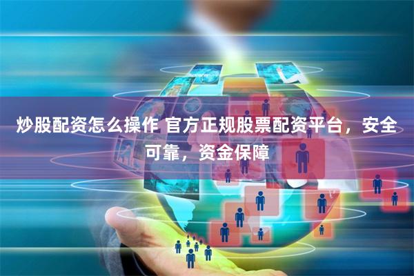 炒股配资怎么操作 官方正规股票配资平台，安全可靠，资金保障