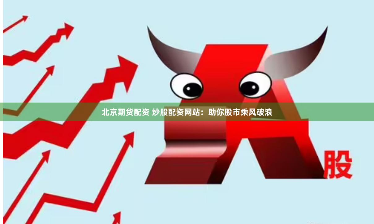 北京期货配资 炒股配资网站：助你股市乘风破浪