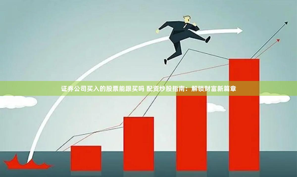 证券公司买入的股票能跟买吗 配资炒股指南：解锁财富新篇章