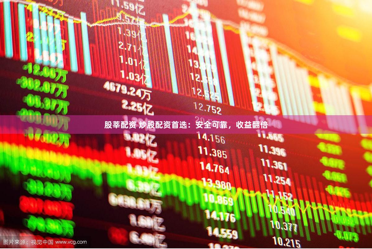 股莘配资 炒股配资首选：安全可靠，收益翻倍
