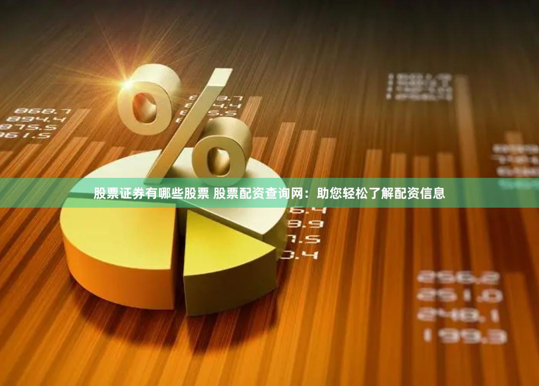 股票证券有哪些股票 股票配资查询网：助您轻松了解配资信息