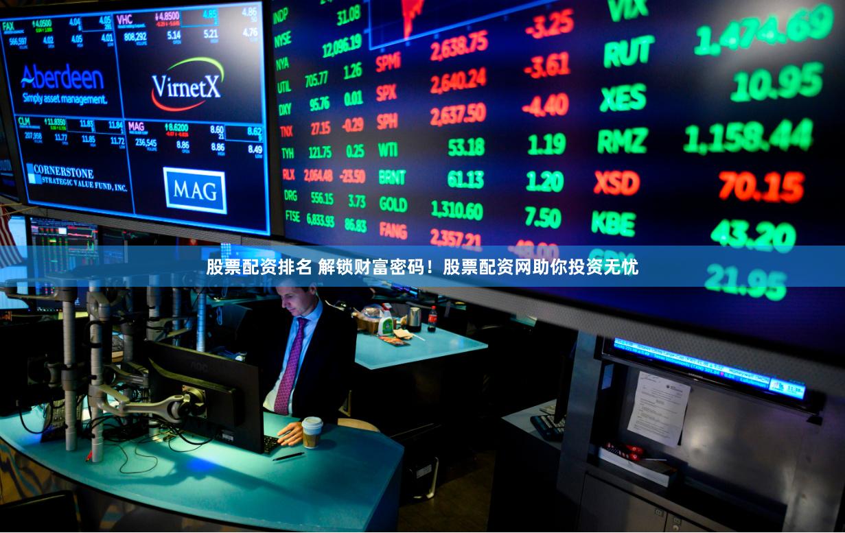 股票配资排名 解锁财富密码！股票配资网助你投资无忧