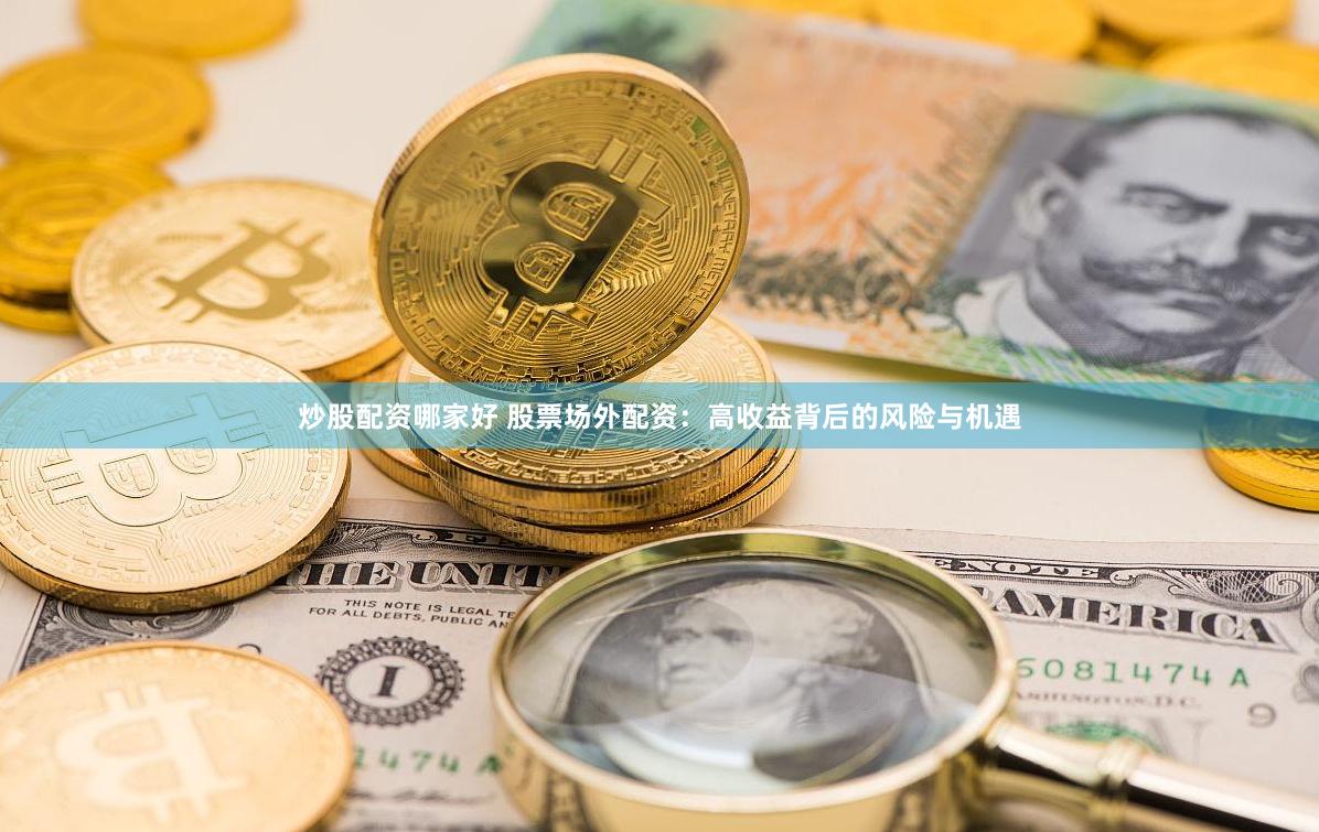 炒股配资哪家好 股票场外配资：高收益背后的风险与机遇