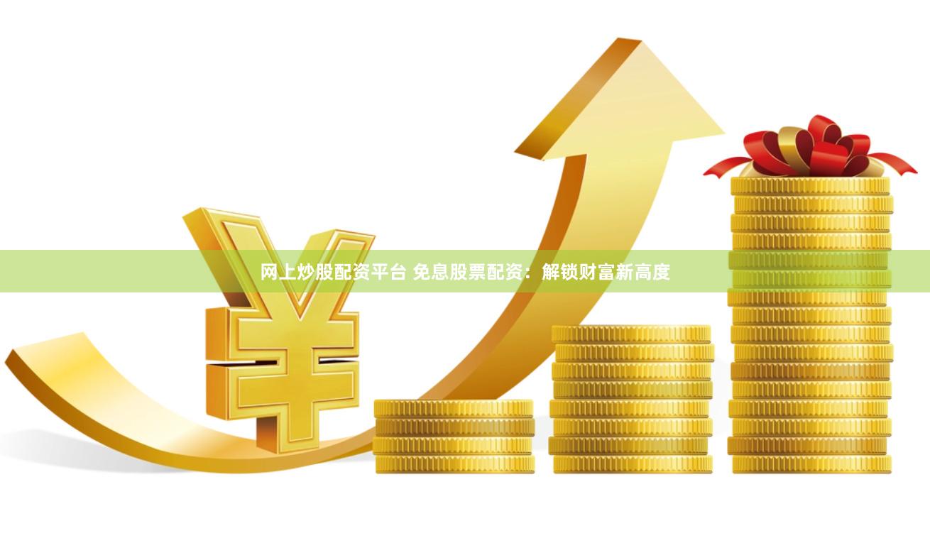 网上炒股配资平台 免息股票配资：解锁财富新高度