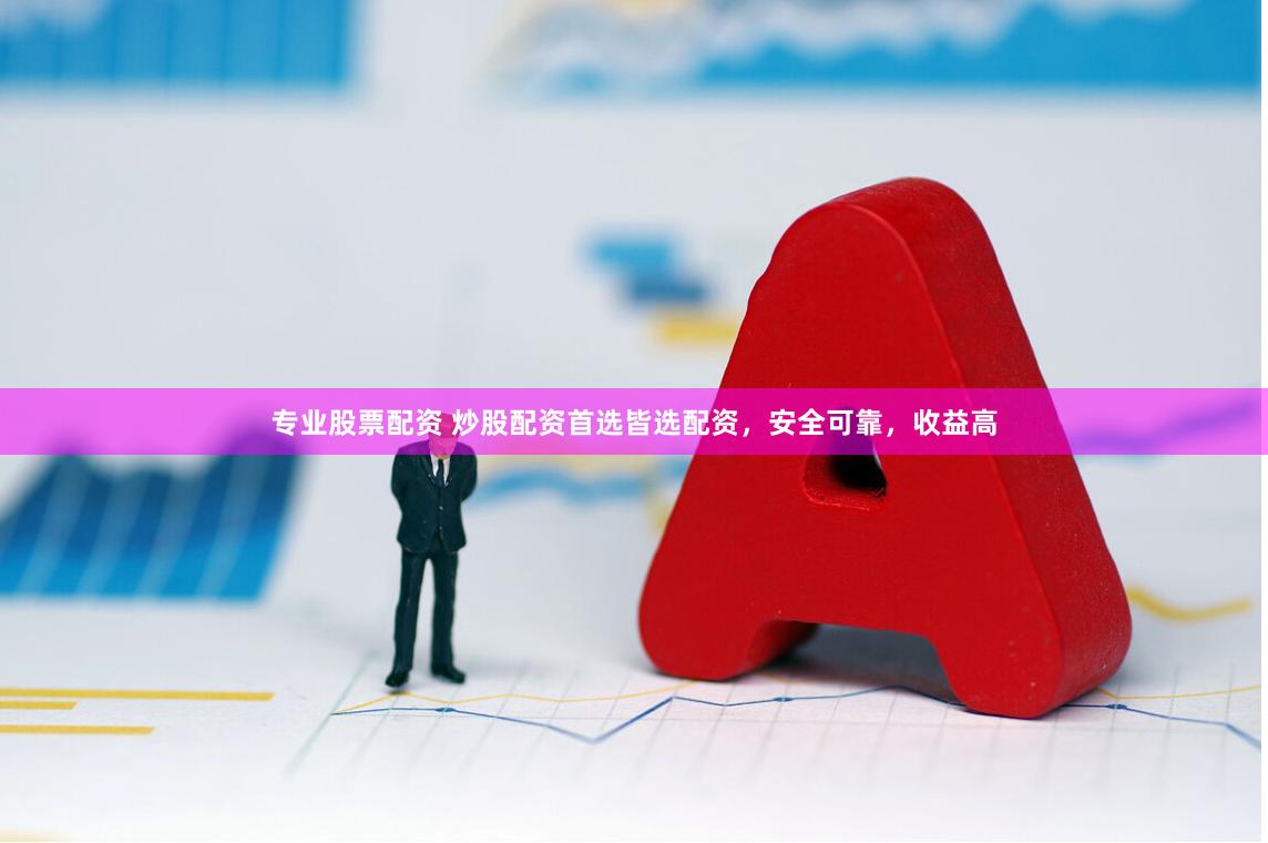 专业股票配资 炒股配资首选皆选配资，安全可靠，收益高