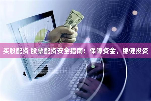 买股配资 股票配资安全指南：保障资金，稳健投资