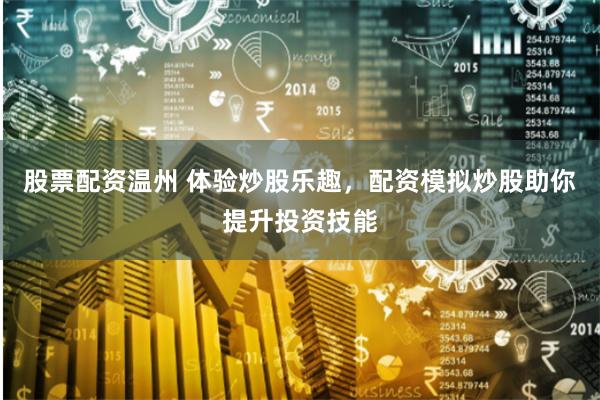 股票配资温州 体验炒股乐趣，配资模拟炒股助你提升投资技能