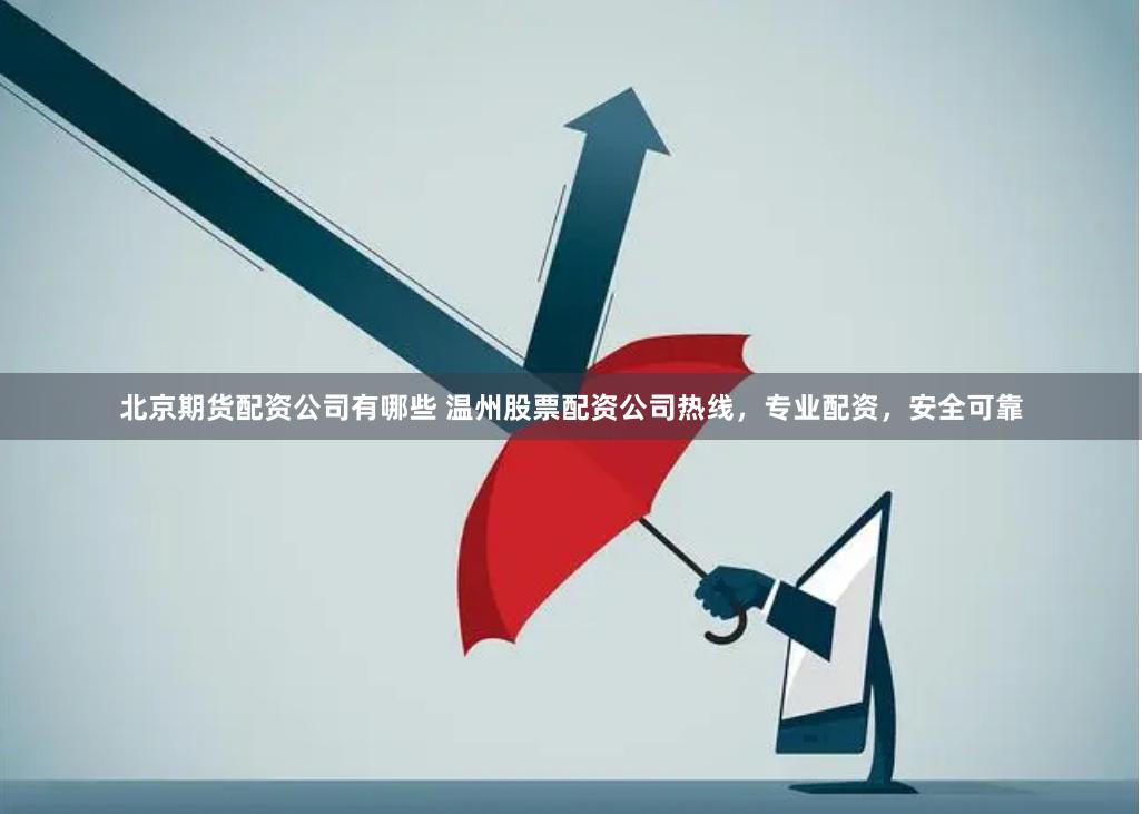 北京期货配资公司有哪些 温州股票配资公司热线，专业配资，安全可靠