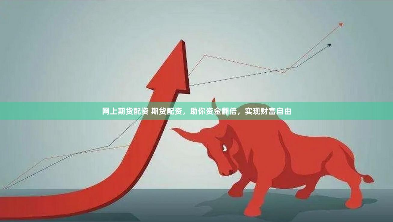 网上期货配资 期货配资，助你资金翻倍，实现财富自由