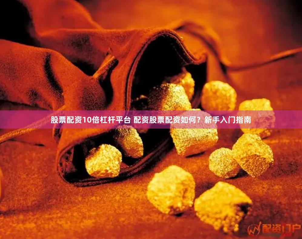 股票配资10倍杠杆平台 配资股票配资如何？新手入门指南