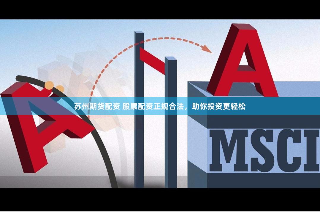 苏州期货配资 股票配资正规合法，助你投资更轻松