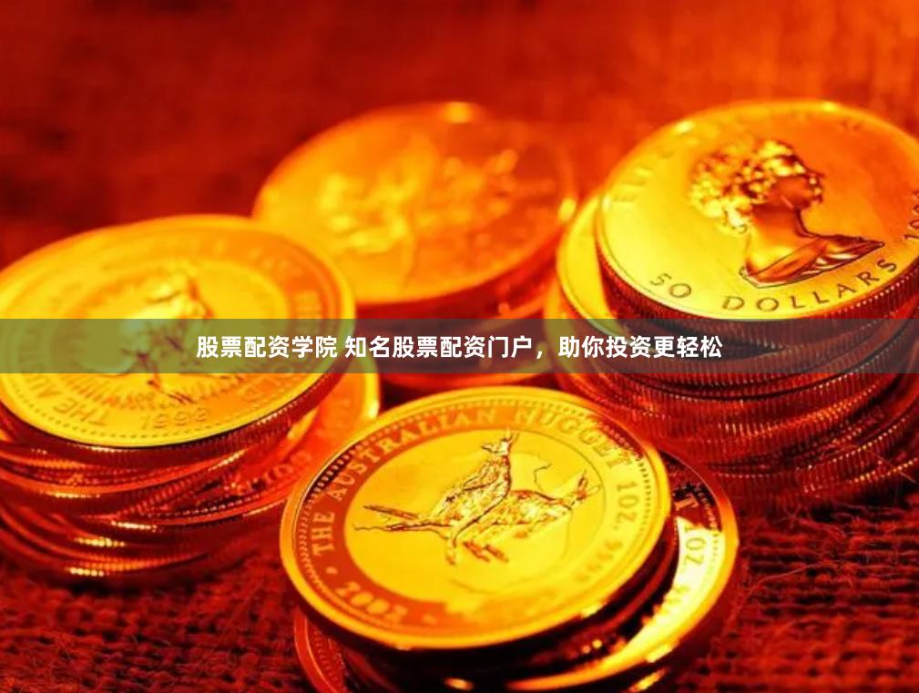 股票配资学院 知名股票配资门户，助你投资更轻松