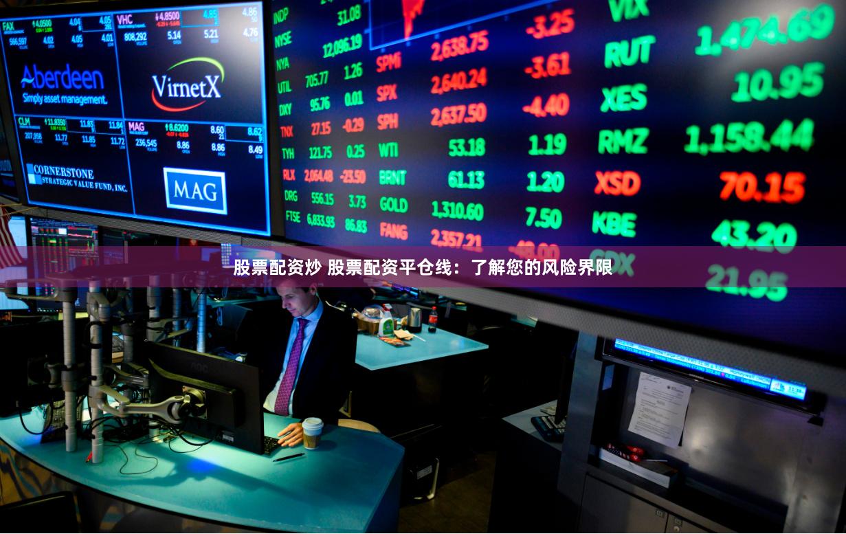 股票配资炒 股票配资平仓线：了解您的风险界限