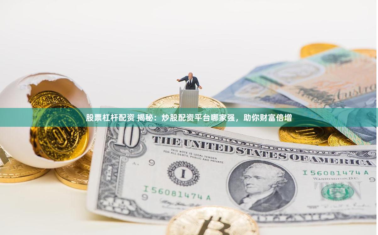 股票杠杆配资 揭秘：炒股配资平台哪家强，助你财富倍增