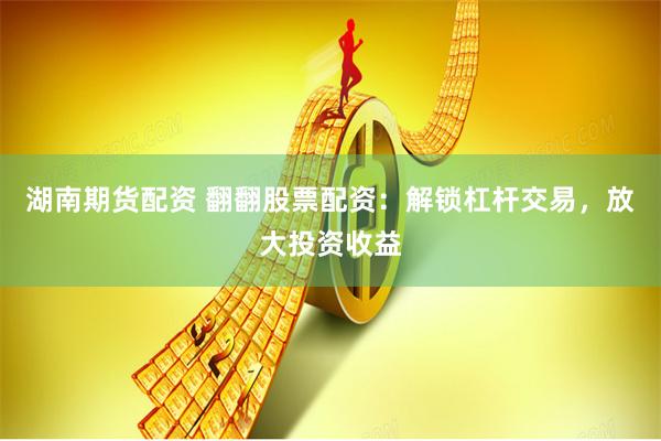 湖南期货配资 翻翻股票配资：解锁杠杆交易，放大投资收益