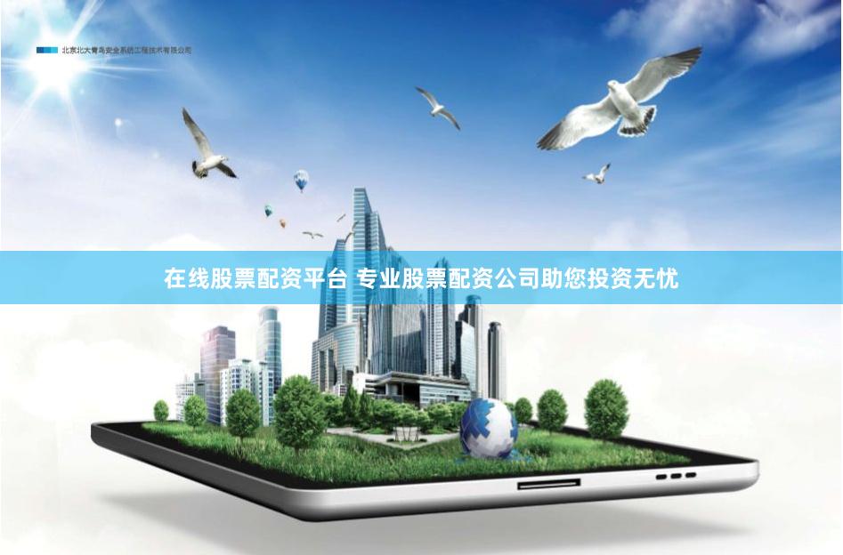 在线股票配资平台 专业股票配资公司助您投资无忧