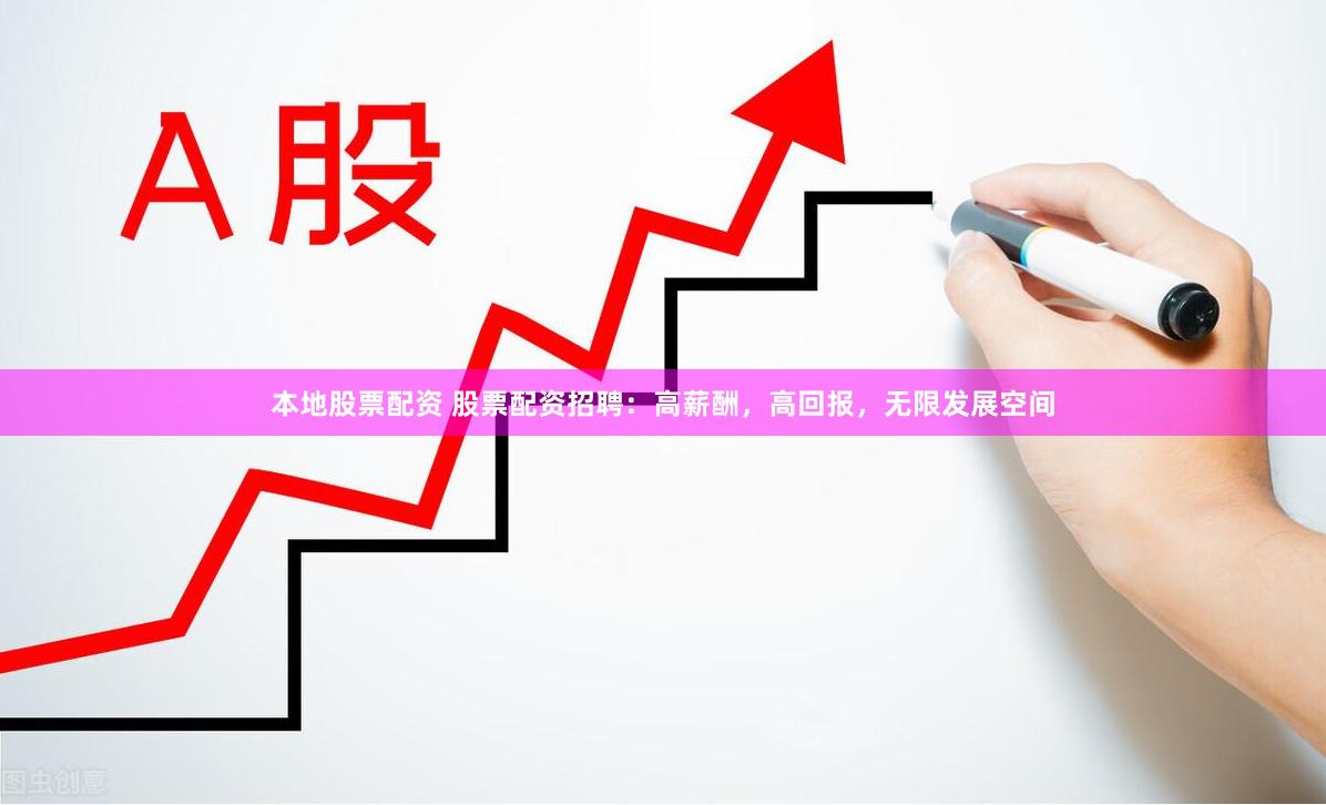 本地股票配资 股票配资招聘：高薪酬，高回报，无限发展空间
