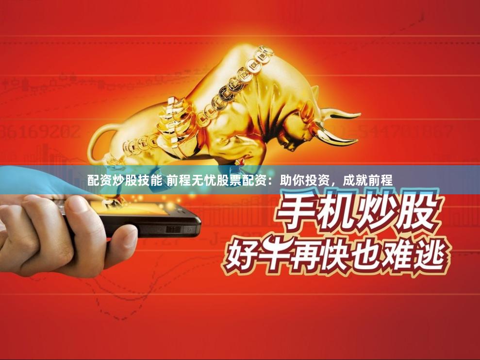 配资炒股技能 前程无忧股票配资：助你投资，成就前程