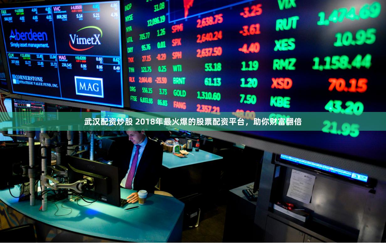 武汉配资炒股 2018年最火爆的股票配资平台，助你财富翻倍