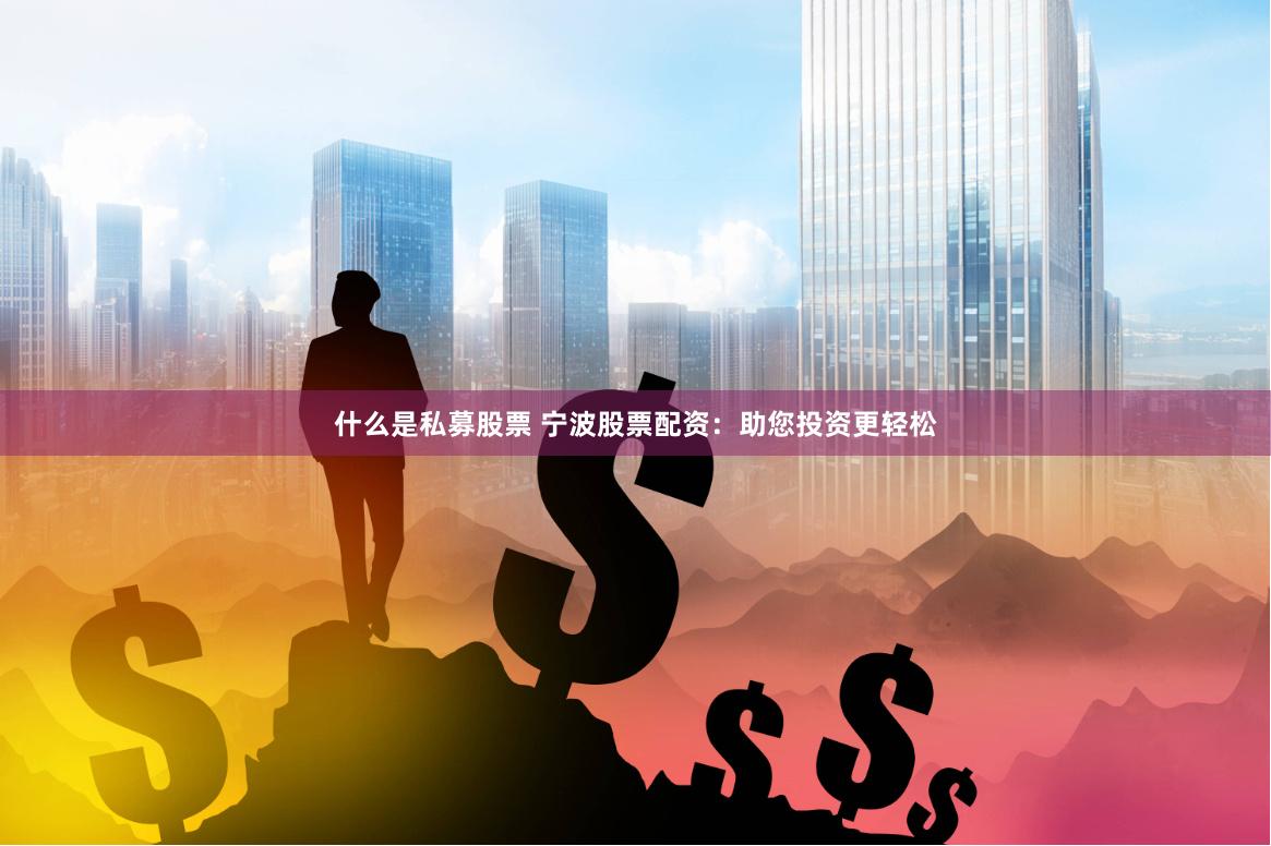什么是私募股票 宁波股票配资:助您投资更轻松